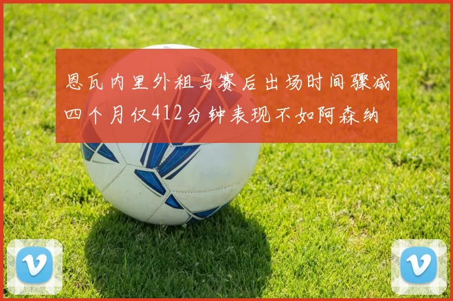 恩瓦内里外租马赛后出场时间骤减四个月仅412分钟表现不如阿森纳
