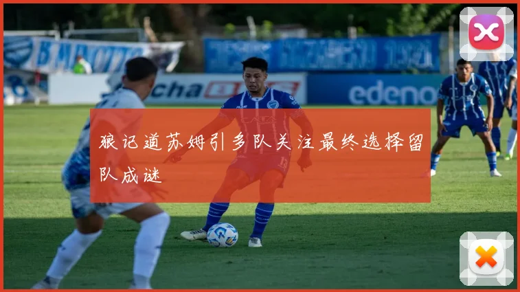 狼记道苏姆引多队关注最终选择留队成谜