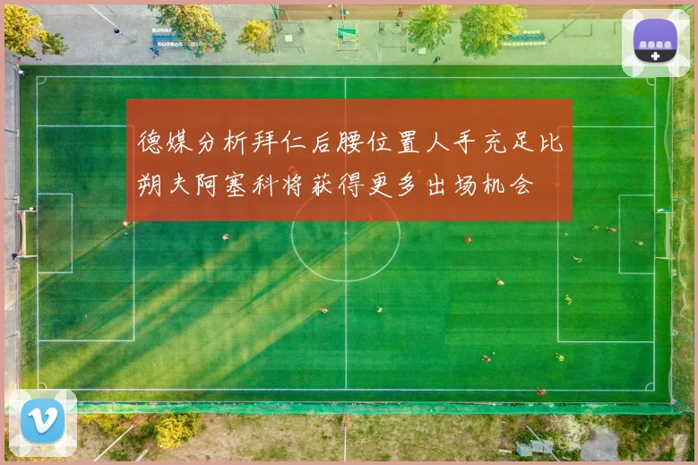 德媒分析拜仁后腰位置人手充足比朔夫阿塞科将获得更多出场机会