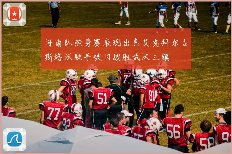 河南队热身赛表现出色艾克拜尔古斯塔沃联手破门战胜武汉三镇