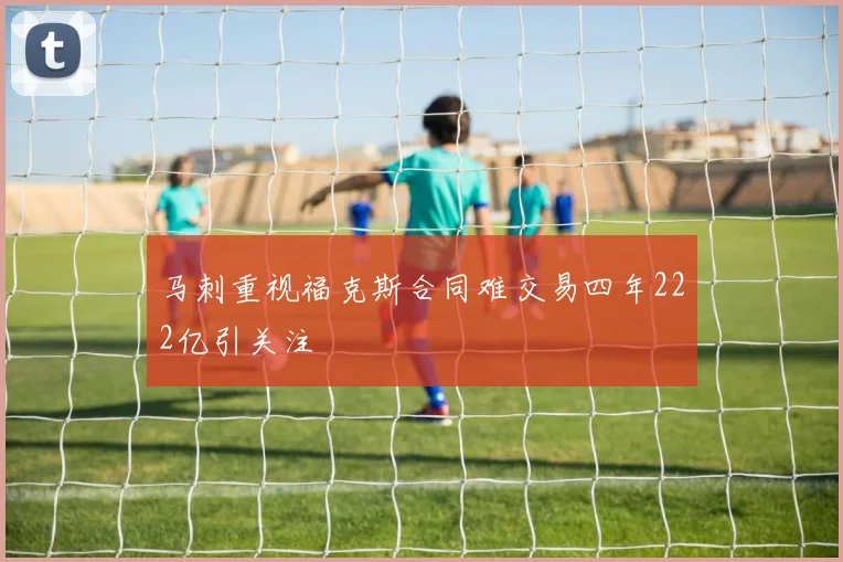 马刺重视福克斯合同难交易四年222亿引关注