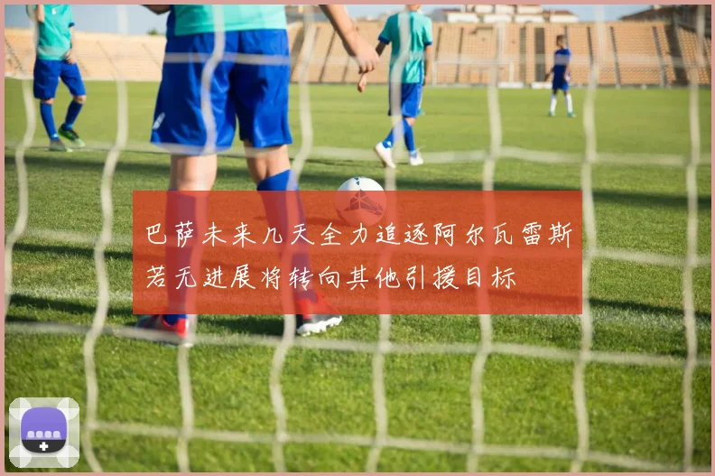 巴萨未来几天全力追逐阿尔瓦雷斯若无进展将转向其他引援目标